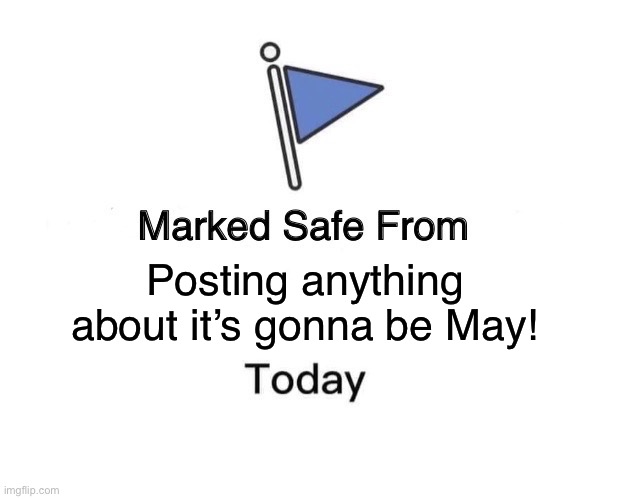 Mayish stuff | Posting anything about it’s gonna be May! | image tagged in memes,marked safe from | made w/ Imgflip meme maker