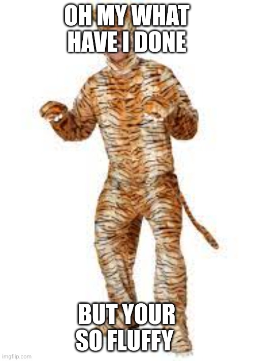 costume | OH MY WHAT HAVE I DONE; BUT YOUR SO FLUFFY | image tagged in costume | made w/ Imgflip meme maker