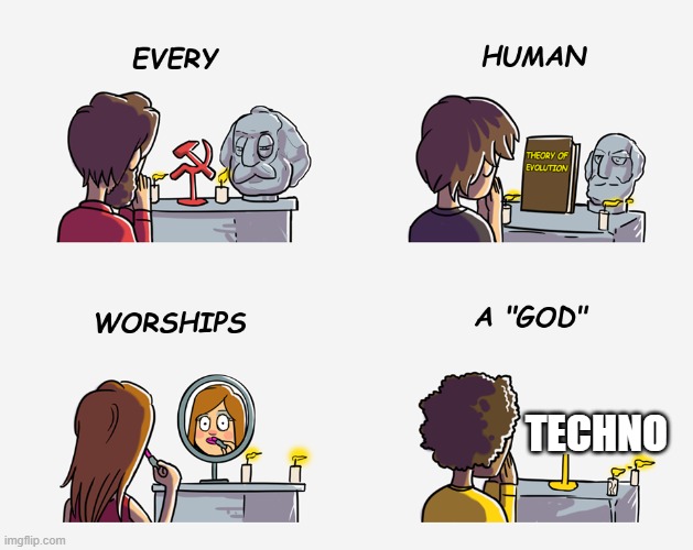 Every human worships a "god" | TECHNO | image tagged in every human worships a god | made w/ Imgflip meme maker