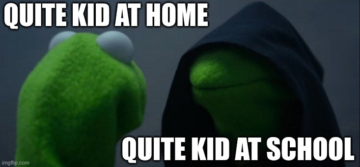 Evil Kermit | QUITE KID AT HOME; QUITE KID AT SCHOOL | image tagged in memes,evil kermit | made w/ Imgflip meme maker