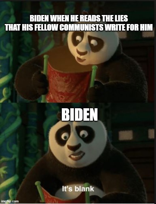 Biden when he reads whats on the paper | BIDEN WHEN HE READS THE LIES THAT HIS FELLOW COMMUNISTS WRITE FOR HIM; BIDEN | image tagged in its blank | made w/ Imgflip meme maker