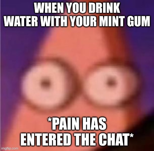 true | WHEN YOU DRINK WATER WITH YOUR MINT GUM; *PAIN HAS ENTERED THE CHAT* | image tagged in patrick scared | made w/ Imgflip meme maker