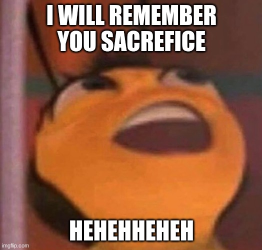 Bee Movie | I WILL REMEMBER YOU SACREFICE HEHEHHEHEH | image tagged in bee movie | made w/ Imgflip meme maker