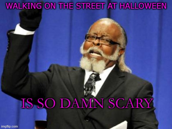 Walk on the street, at Halloween night | WALKING ON THE STREET AT HALLOWEEN; IS SO DAMN SCARY | image tagged in memes,too damn high | made w/ Imgflip meme maker