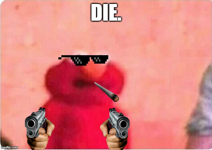 your mom when you get cought vaping and smoking weed | DIE. | image tagged in sickened elmo | made w/ Imgflip meme maker