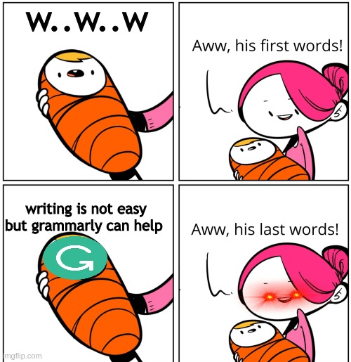 Aww, His Last Words | w..w..w; writing is not easy but grammarly can help | image tagged in aww his last words | made w/ Imgflip meme maker