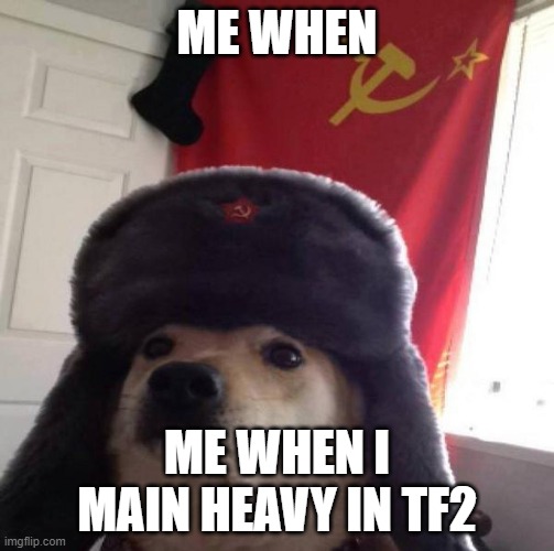 tf2 is awesome | ME WHEN; ME WHEN I MAIN HEAVY IN TF2 | image tagged in russian doge | made w/ Imgflip meme maker