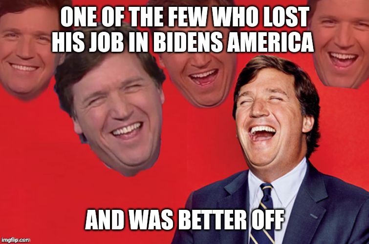Built back truer | ONE OF THE FEW WHO LOST HIS JOB IN BIDENS AMERICA; AND WAS BETTER OFF | image tagged in tucker laughs at libs | made w/ Imgflip meme maker
