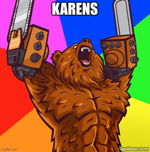 Chainsaw Arms Rage Bear | KARENS | image tagged in chainsaw arms rage bear | made w/ Imgflip meme maker