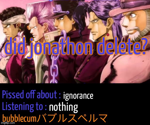 bubblec jjba announcement template | did jonathon delete? ignorance; nothing | image tagged in bubblec jjba announcement template | made w/ Imgflip meme maker