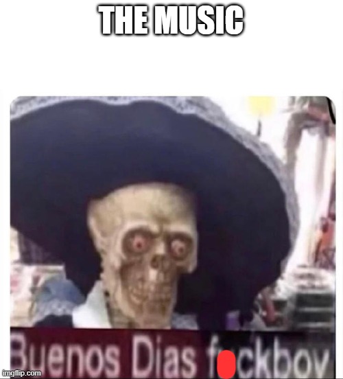 Buenos Dias Skeleton | THE MUSIC | image tagged in buenos dias skeleton | made w/ Imgflip meme maker