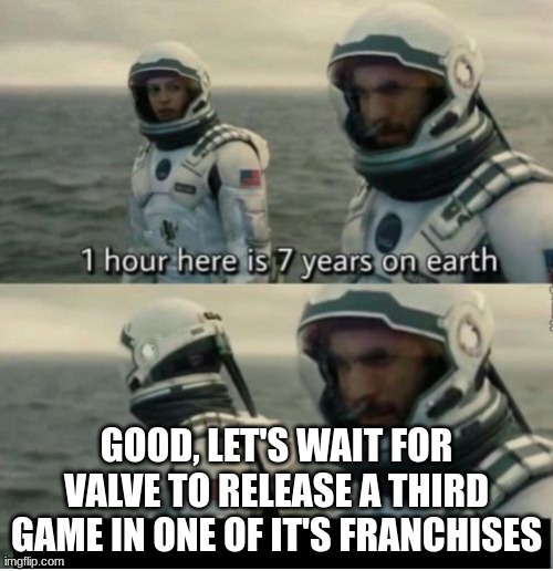 Valve is scared of the number 3 | GOOD, LET'S WAIT FOR VALVE TO RELEASE A THIRD GAME IN ONE OF IT'S FRANCHISES | image tagged in 1 hour here is 7 years on earth | made w/ Imgflip meme maker