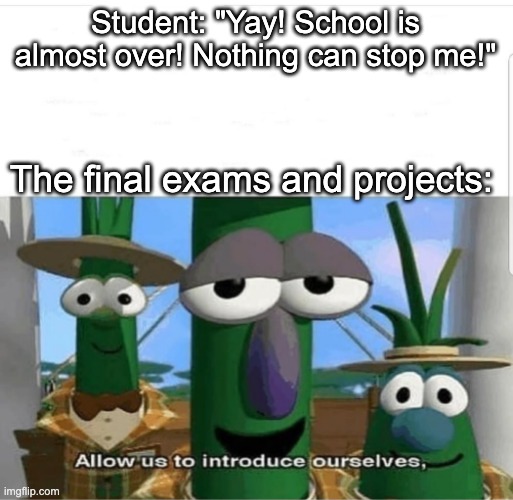 And on the last week of school these appear to discourage and demoralize you | Student: "Yay! School is almost over! Nothing can stop me!"; The final exams and projects: | image tagged in allow us to introduce ourselves,school | made w/ Imgflip meme maker