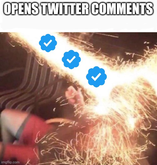 Opening Twitter comments be like | OPENS TWITTER COMMENTS | image tagged in twitter | made w/ Imgflip meme maker