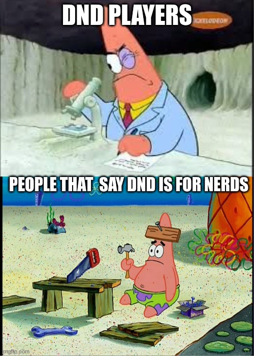 dnd | DND PLAYERS; PEOPLE THAT  SAY DND IS FOR NERDS | image tagged in patrick smart dumb | made w/ Imgflip meme maker
