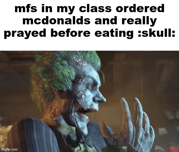 bruh | mfs in my class ordered mcdonalds and really prayed before eating :skull: | image tagged in joker pog | made w/ Imgflip meme maker