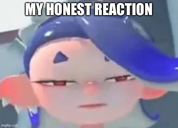 forward facing shiver | MY HONEST REACTION | image tagged in forward facing shiver | made w/ Imgflip meme maker