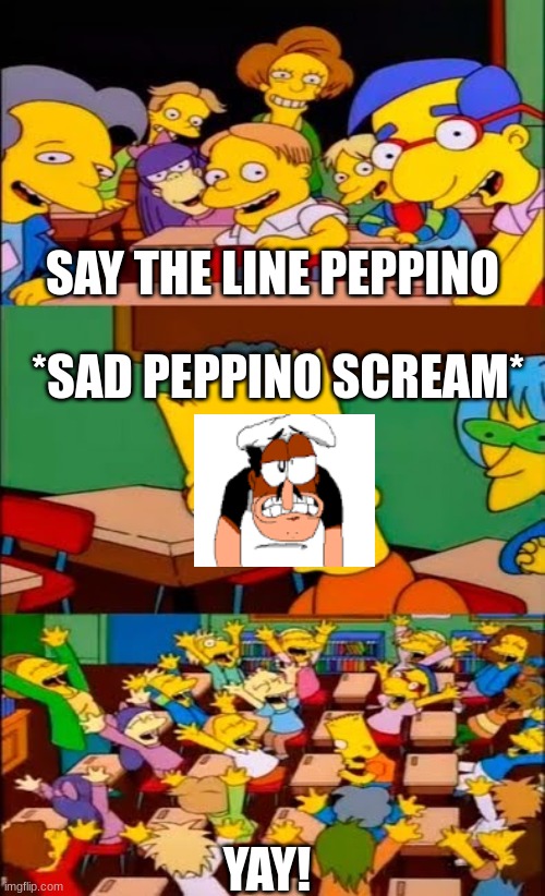 peppino pain. | SAY THE LINE PEPPINO; *SAD PEPPINO SCREAM*; YAY! | image tagged in say the line bart simpsons | made w/ Imgflip meme maker