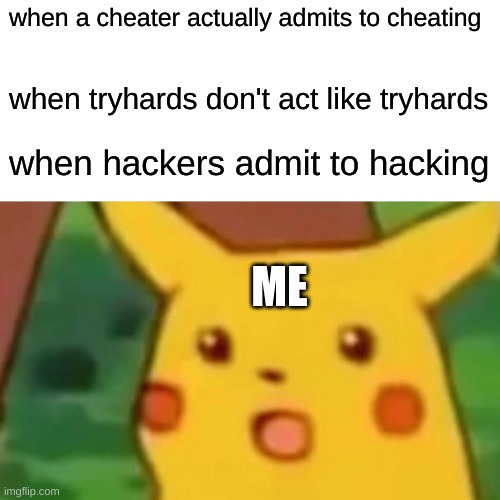 Surprised Pikachu | when a cheater actually admits to cheating; when tryhards don't act like tryhards; when hackers admit to hacking; ME | image tagged in memes,surprised pikachu | made w/ Imgflip meme maker