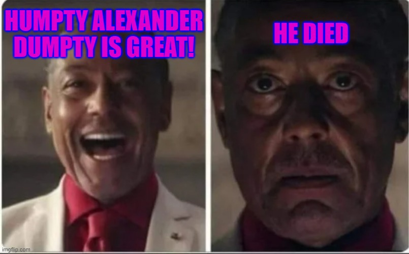 I really miss Humpty Dumpty | HUMPTY ALEXANDER DUMPTY IS GREAT! HE DIED | image tagged in giancarlo esposito | made w/ Imgflip meme maker