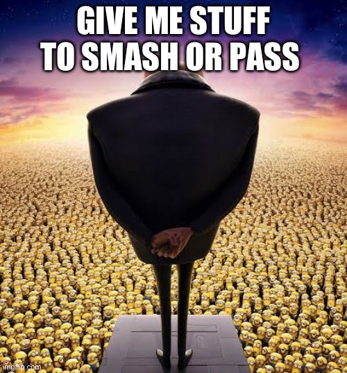 No minions :skull: | GIVE ME STUFF TO SMASH OR PASS | image tagged in guys i have bad news | made w/ Imgflip meme maker