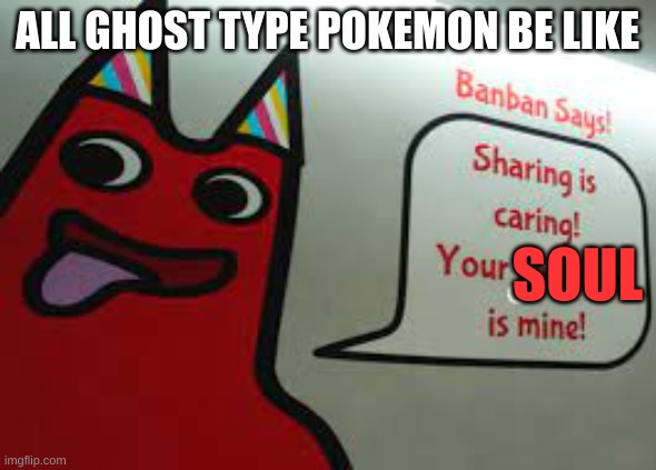 ah yes | ALL GHOST TYPE POKEMON BE LIKE; SOUL | image tagged in your pancreas is mine | made w/ Imgflip meme maker