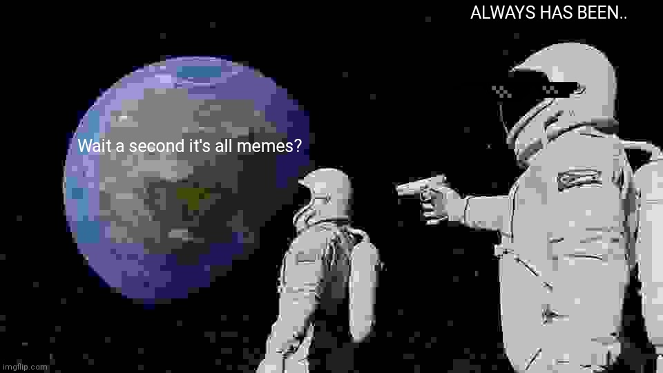 It's all memes | ALWAYS HAS BEEN.. Wait a second it's all memes? | image tagged in memes,always has been | made w/ Imgflip meme maker