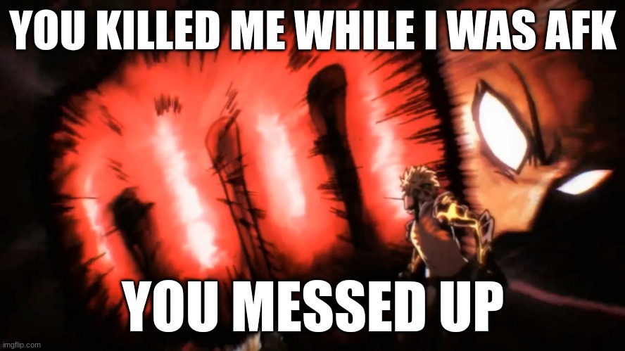 saitama battleground meme | YOU KILLED ME WHILE I WAS AFK; YOU MESSED UP | image tagged in saitama genos punch | made w/ Imgflip meme maker