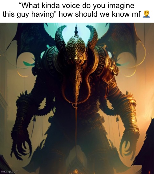 The Gold Eater when the, | “What kinda voice do you imagine this guy having” how should we know mf 🤦‍♂️ | made w/ Imgflip meme maker