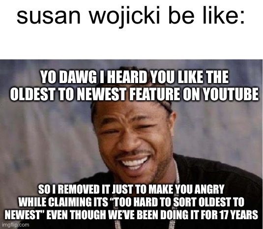 capitalism | susan wojicki be like:; YO DAWG I HEARD YOU LIKE THE OLDEST TO NEWEST FEATURE ON YOUTUBE; SO I REMOVED IT JUST TO MAKE YOU ANGRY WHILE CLAIMING ITS “TOO HARD TO SORT OLDEST TO NEWEST” EVEN THOUGH WE’VE BEEN DOING IT FOR 17 YEARS | image tagged in memes,yo dawg heard you,susan wojicki,youtube | made w/ Imgflip meme maker