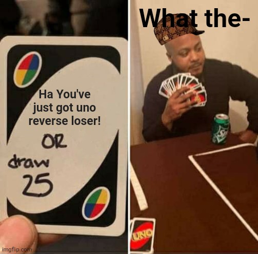 UNO Draw 25 Cards Meme | What the-; Ha You've just got uno reverse loser! | image tagged in memes,uno draw 25 cards | made w/ Imgflip meme maker