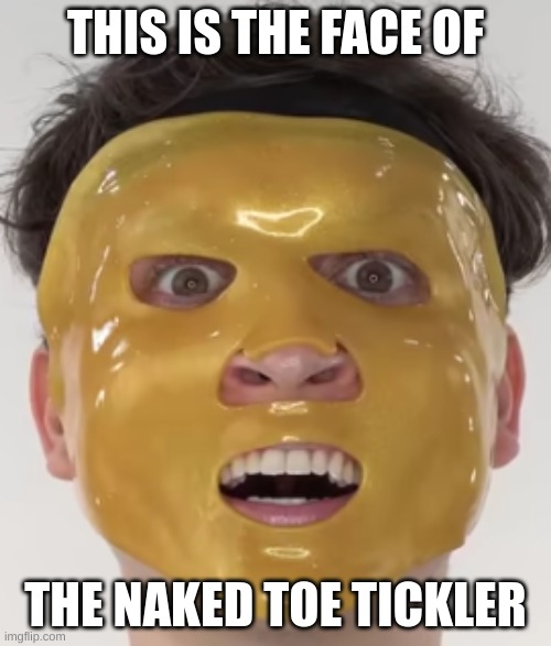 What is his mask??? | THIS IS THE FACE OF; THE NAKED TOE TICKLER | image tagged in funny,fun | made w/ Imgflip meme maker