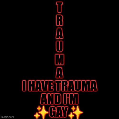 Plain Black | T
R
A
U
M
A
I HAVE TRAUMA
AND I'M
✨GAY✨ | made w/ Imgflip meme maker