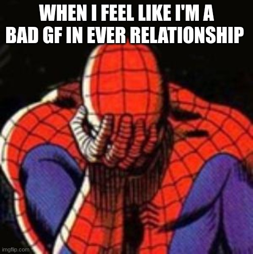 dammmmmmmmmmmmmmm | WHEN I FEEL LIKE I'M A BAD GF IN EVER RELATIONSHIP | image tagged in memes,sad spiderman,spiderman | made w/ Imgflip meme maker