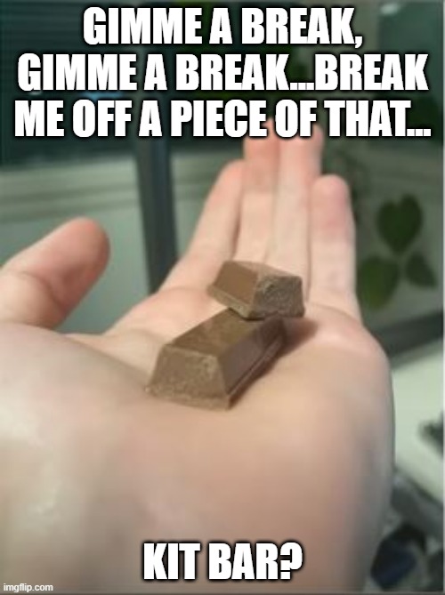 Where's the Kat? | GIMME A BREAK, GIMME A BREAK...BREAK ME OFF A PIECE OF THAT... KIT BAR? | image tagged in you had one job | made w/ Imgflip meme maker