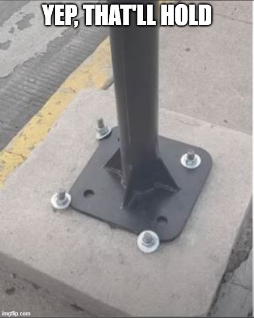 Bolted | YEP, THAT'LL HOLD | image tagged in you had one job | made w/ Imgflip meme maker