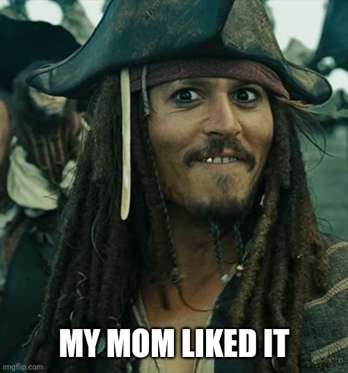 JACK SPARROW OH THAT'S NICE | MY MOM LIKED IT | image tagged in jack sparrow oh that's nice | made w/ Imgflip meme maker