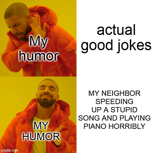 i laugh at the dumbest things | actual good jokes; My humor; MY NEIGHBOR SPEEDING UP A STUPID SONG AND PLAYING PIANO HORRIBLY; MY HUMOR | image tagged in memes,drake hotline bling | made w/ Imgflip meme maker
