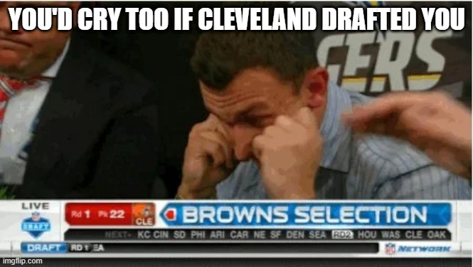 Da Browns | YOU'D CRY TOO IF CLEVELAND DRAFTED YOU | image tagged in draft | made w/ Imgflip meme maker