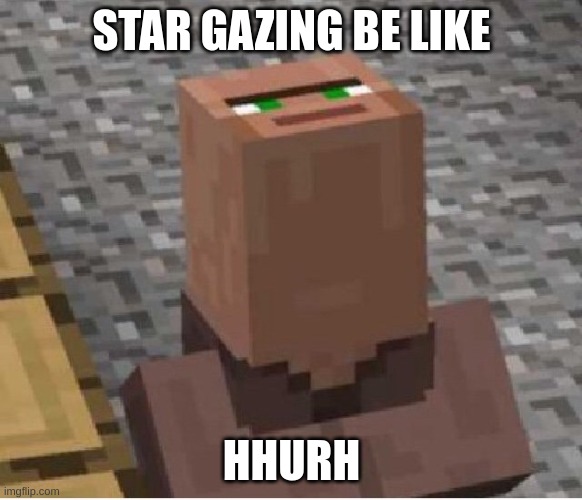 Minecraft be like | STAR GAZING BE LIKE; HHURH | image tagged in minecraft villager looking up | made w/ Imgflip meme maker