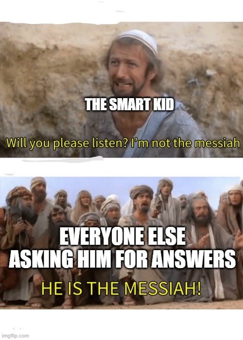He is the messiah | THE SMART KID; EVERYONE ELSE ASKING HIM FOR ANSWERS | image tagged in he is the messiah,memes,funny,so true memes,school | made w/ Imgflip meme maker