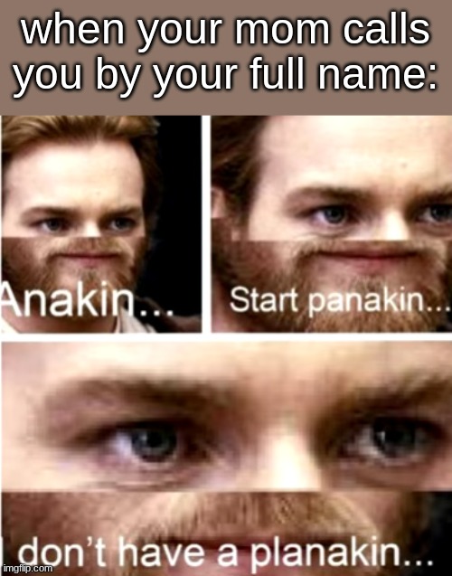 o h n o | when your mom calls you by your full name: | image tagged in anakin start panakin | made w/ Imgflip meme maker