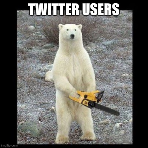 Chainsaw Bear Meme | TWITTER USERS | image tagged in memes,chainsaw bear | made w/ Imgflip meme maker