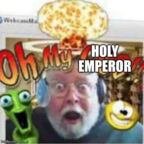 Oh My GOD!! | HOLY EMPEROR | image tagged in oh my god | made w/ Imgflip meme maker