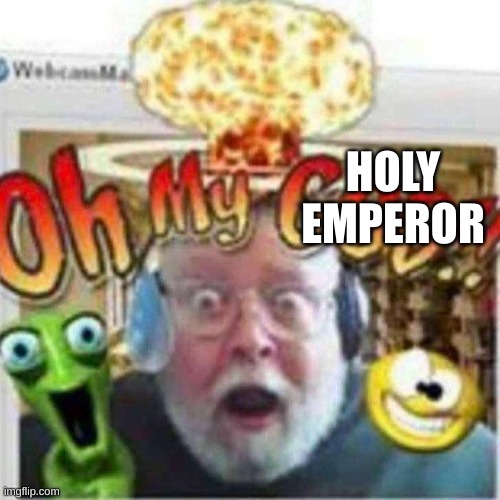 Oh My GOD!! | HOLY EMPEROR | image tagged in oh my god | made w/ Imgflip meme maker