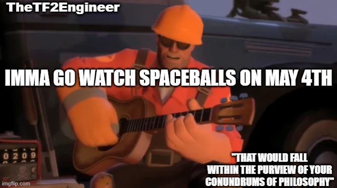 TheTF2Engineer | IMMA GO WATCH SPACEBALLS ON MAY 4TH | image tagged in thetf2engineer | made w/ Imgflip meme maker