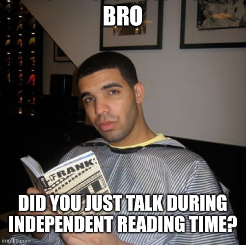 Bro did you just talk during independent reading time? | BRO DID YOU JUST TALK DURING INDEPENDENT READING TIME? | image tagged in bro did you just talk during independent reading time | made w/ Imgflip meme maker