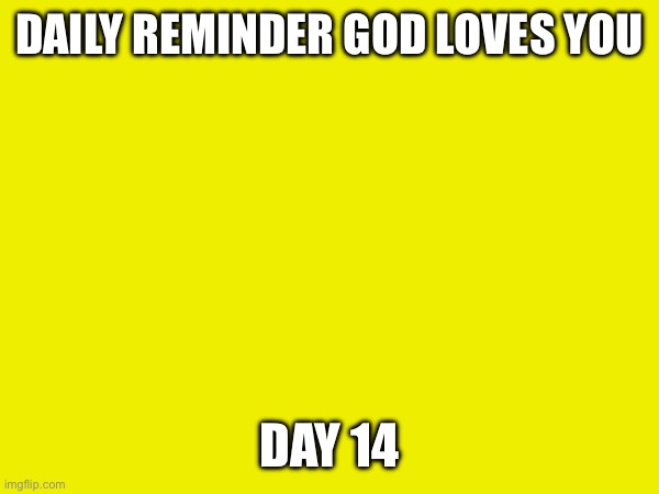DAILY REMINDER GOD LOVES YOU; DAY 14 | made w/ Imgflip meme maker
