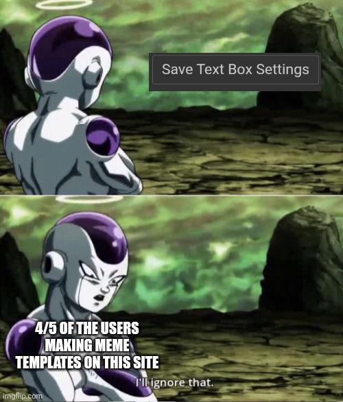 That button exists for a reason, people | 4/5 OF THE USERS MAKING MEME TEMPLATES ON THIS SITE | image tagged in freiza i'll ignore that,template,text | made w/ Imgflip meme maker