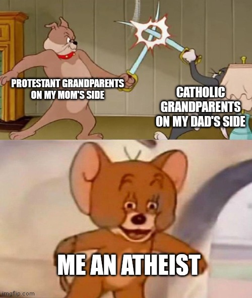 Religion leads to some weird crap no matter what you believe in | PROTESTANT GRANDPARENTS ON MY MOM'S SIDE; CATHOLIC GRANDPARENTS ON MY DAD'S SIDE; ME AN ATHEIST | image tagged in tom and jerry swordfight | made w/ Imgflip meme maker